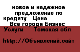 новое и надежное предложение по кредиту › Цена ­ 1 000 000 - Все города Бизнес » Услуги   . Томская обл.